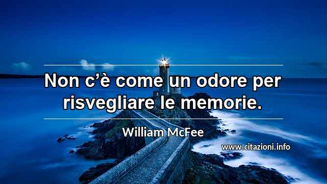 “Non c’è come un odore per risvegliare le memorie.”