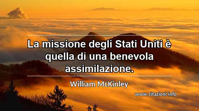 “La missione degli Stati Uniti è quella di una benevola assimilazione.”