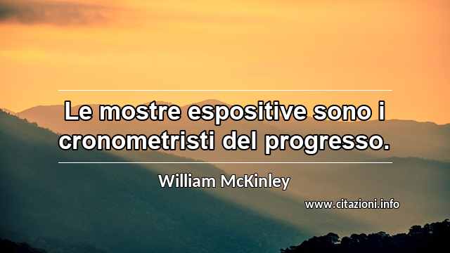 “Le mostre espositive sono i cronometristi del progresso.”