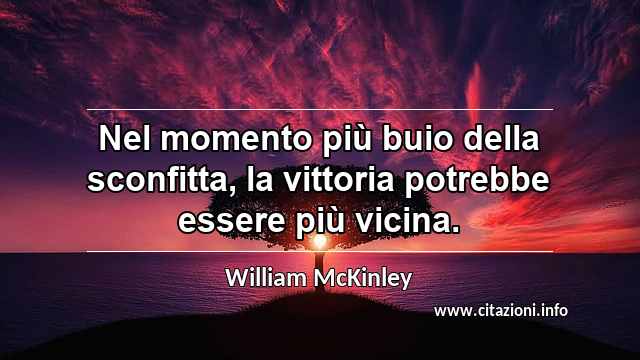 “Nel momento più buio della sconfitta, la vittoria potrebbe essere più vicina.”