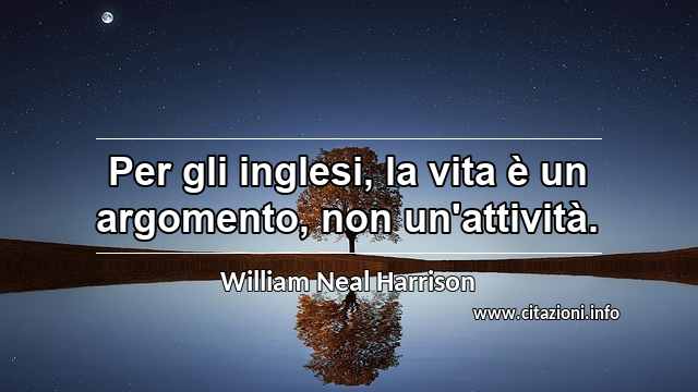 “Per gli inglesi, la vita è un argomento, non un'attività.”