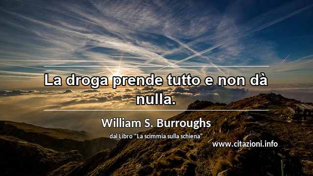 “La droga prende tutto e non dà nulla.”