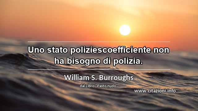 “Uno stato poliziescoefficiente non ha bisogno di polizia.”
