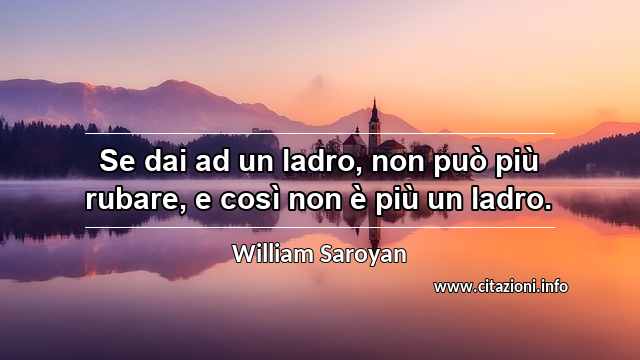 “Se dai ad un ladro, non può più rubare, e così non è più un ladro.”