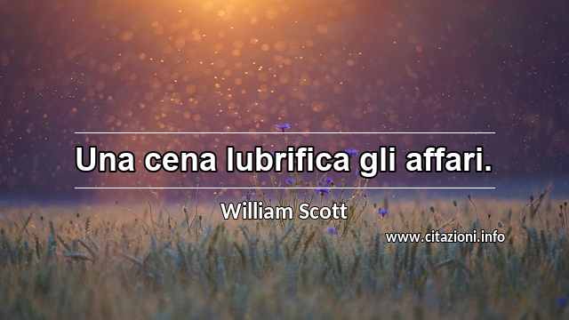 “Una cena lubrifica gli affari.”