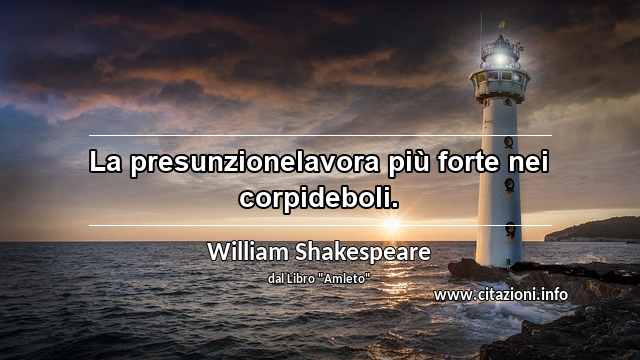 “La presunzionelavora più forte nei corpideboli.”
