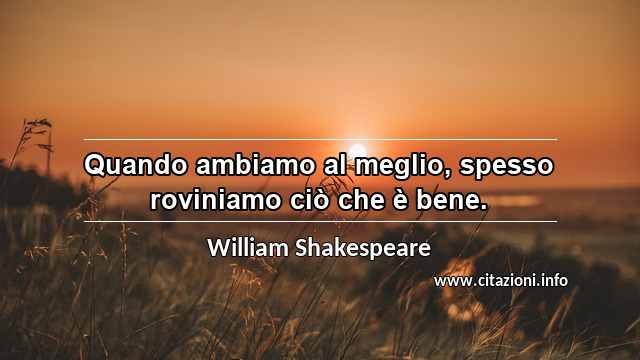 “Quando ambiamo al meglio, spesso roviniamo ciò che è bene.”