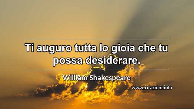“Ti auguro tutta lo gioia che tu possa desiderare.”