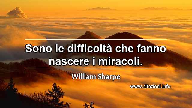 “Sono le difficoltà che fanno nascere i miracoli.”