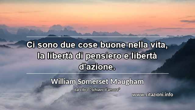 “Ci sono due cose buone nella vita, la libertà di pensiero e libertà d'azione.”