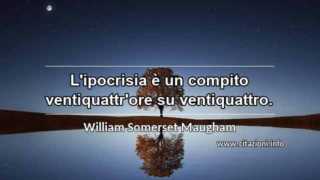 “L'ipocrisia è un compito ventiquattr'ore su ventiquattro.”