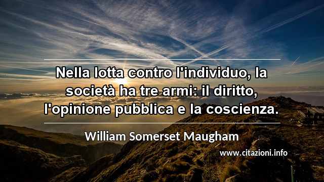 “Nella lotta contro l'individuo, la società ha tre armi: il diritto, l'opinione pubblica e la coscienza.”