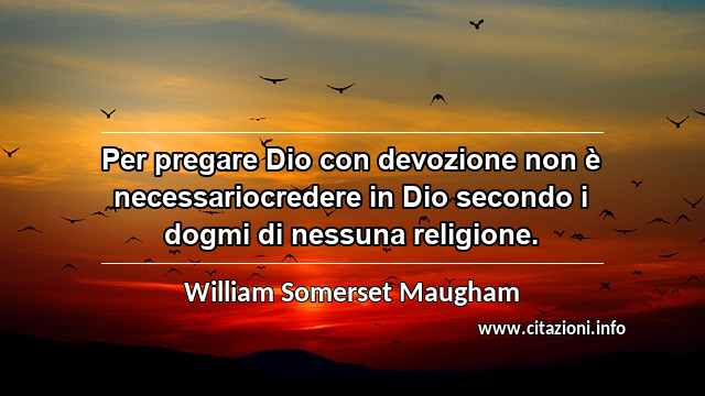 “Per pregare Dio con devozione non è necessariocredere in Dio secondo i dogmi di nessuna religione.”