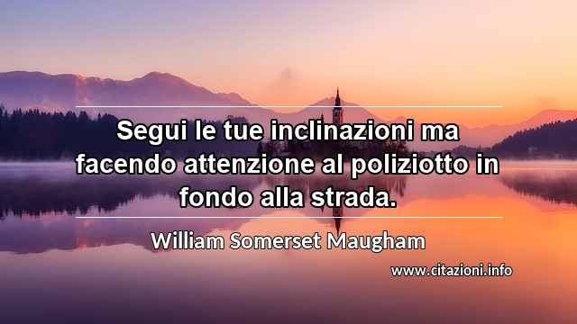 “Segui le tue inclinazioni ma facendo attenzione al poliziotto in fondo alla strada.”