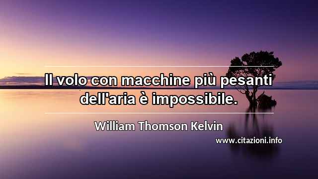 “Il volo con macchine più pesanti dell'aria è impossibile.”