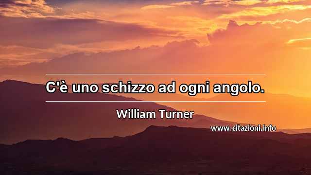 “C'è uno schizzo ad ogni angolo.”