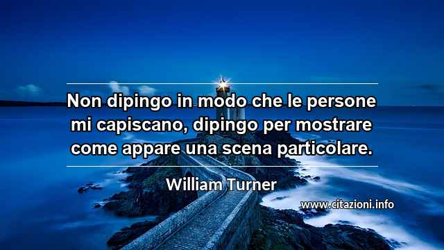 “Non dipingo in modo che le persone mi capiscano, dipingo per mostrare come appare una scena particolare.”