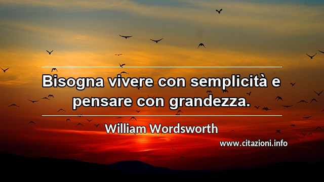“Bisogna vivere con semplicità e pensare con grandezza.”