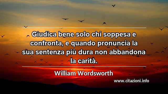 “Giudica bene solo chi soppesa e confronta, e quando pronuncia la sua sentenza più dura non abbandona la carità.”