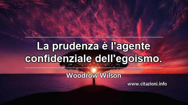 “La prudenza è l'agente confidenziale dell'egoismo.”