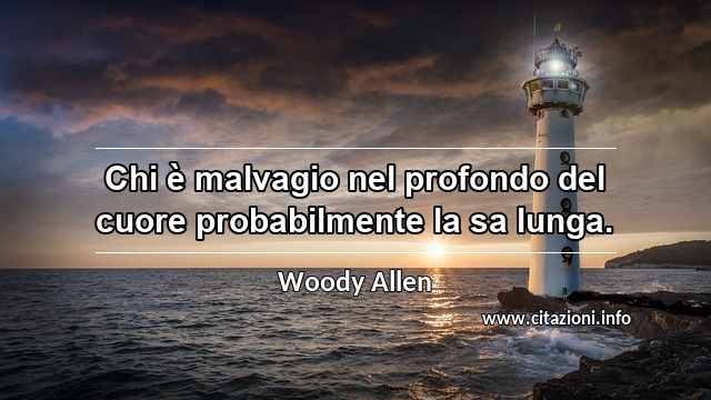 “Chi è malvagio nel profondo del cuore probabilmente la sa lunga.”