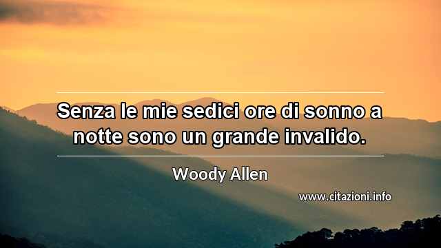 “Senza le mie sedici ore di sonno a notte sono un grande invalido.”
