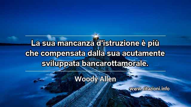 “La sua mancanza d'istruzione è più che compensata dalla sua acutamente sviluppata bancarottamorale.”