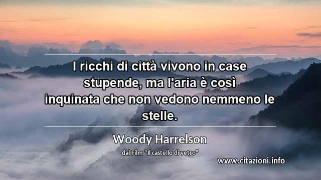“I ricchi di città vivono in case stupende, ma l'aria è così inquinata che non vedono nemmeno le stelle.”