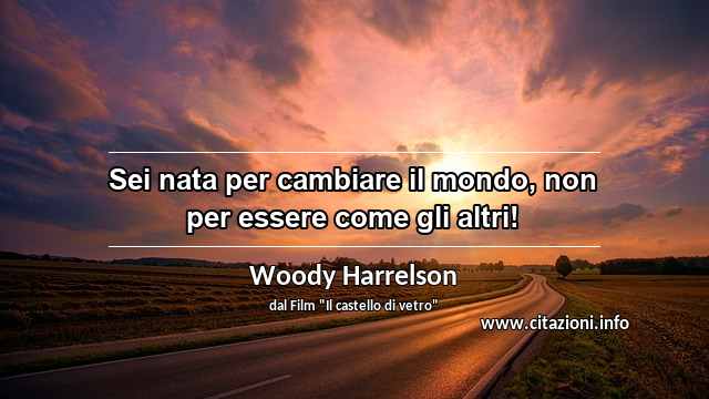 “Sei nata per cambiare il mondo, non per essere come gli altri!”