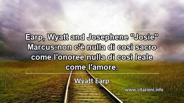 Earp, Wyatt and Josephene "Josie" Marcus:non c'è nulla di così sacro come l'onoree nulla di così leale come l'amore.
