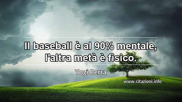 “Il baseball è al 90% mentale, l'altra metà è fisico.”