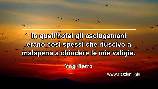 “In quell'hotel gli asciugamani erano così spessi che riuscivo a malapena a chiudere le mie valigie.”