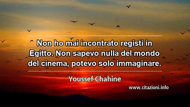 “Non ho mai incontrato registi in Egitto. Non sapevo nulla del mondo del cinema, potevo solo immaginare.”