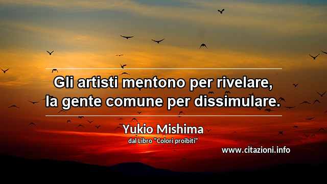 “Gli artisti mentono per rivelare, la gente comune per dissimulare.”