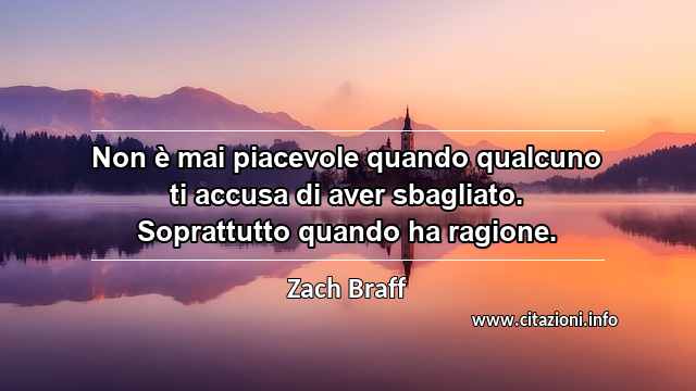 “Non è mai piacevole quando qualcuno ti accusa di aver sbagliato. Soprattutto quando ha ragione.”