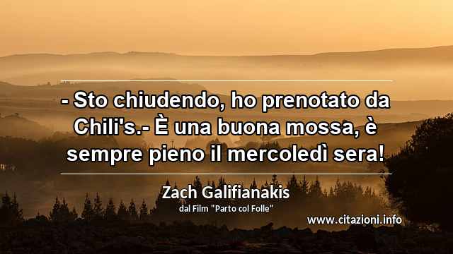 “- Sto chiudendo, ho prenotato da Chili's.- È una buona mossa, è sempre pieno il mercoledì sera!”