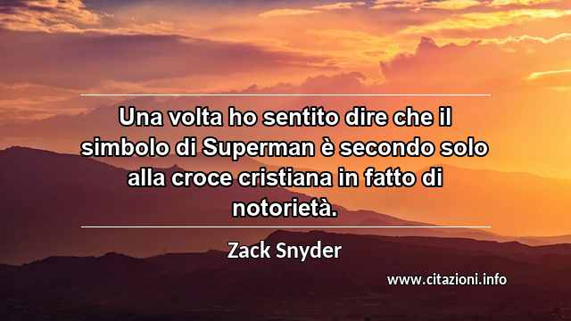 “Una volta ho sentito dire che il simbolo di Superman è secondo solo alla croce cristiana in fatto di notorietà.”