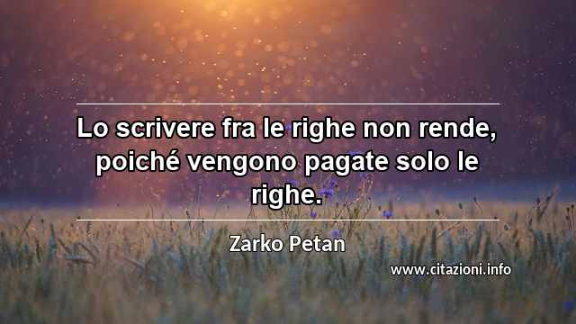 “Lo scrivere fra le righe non rende, poiché vengono pagate solo le righe.”