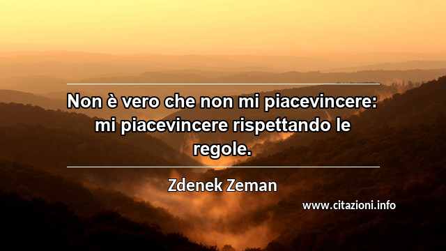 “Non è vero che non mi piacevincere: mi piacevincere rispettando le regole.”