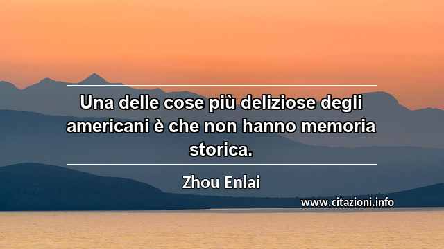 “Una delle cose più deliziose degli americani è che non hanno memoria storica.”