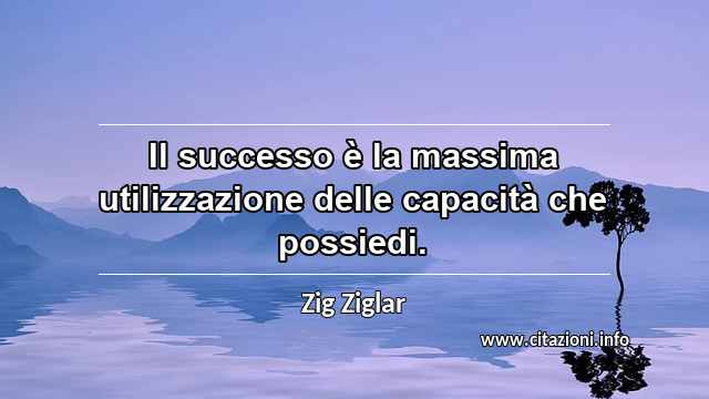 “Il successo è la massima utilizzazione delle capacità che possiedi.”