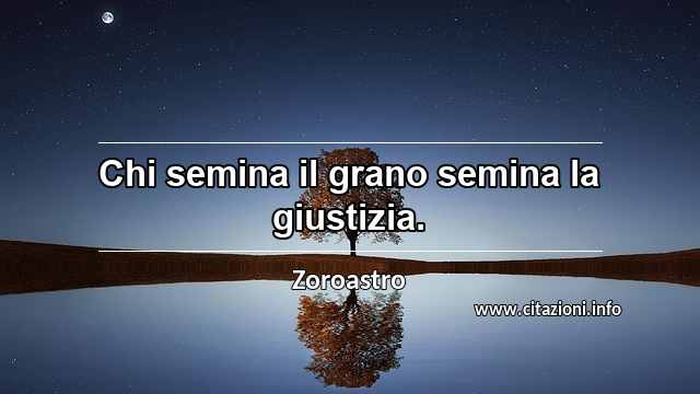 “Chi semina il grano semina la giustizia.”