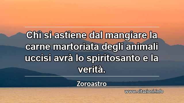 “Chi si astiene dal mangiare la carne martoriata degli animali uccisi avrà lo spiritosanto e la verità.”