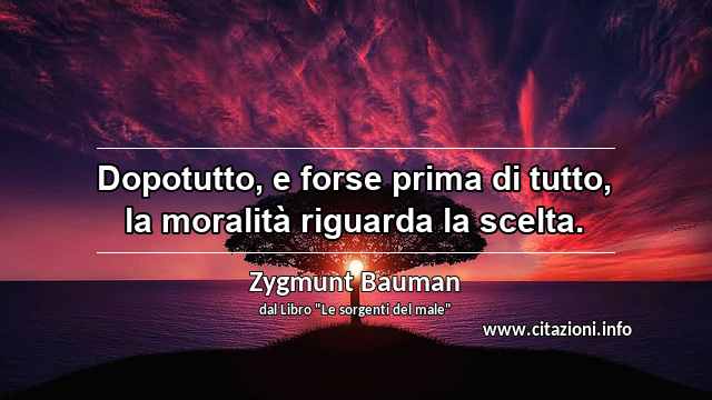 “Dopotutto, e forse prima di tutto, la moralità riguarda la scelta.”