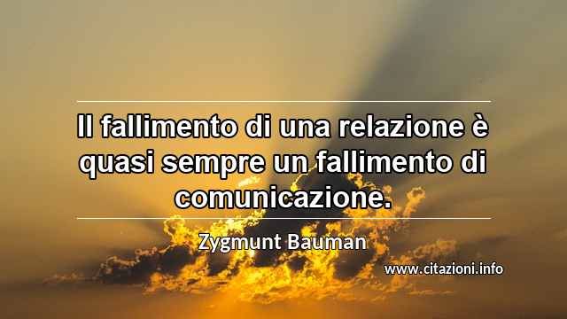 “Il fallimento di una relazione è quasi sempre un fallimento di comunicazione.”