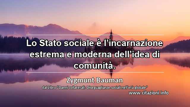 “Lo Stato sociale è l’incarnazione estrema e moderna dell’idea di comunità.”